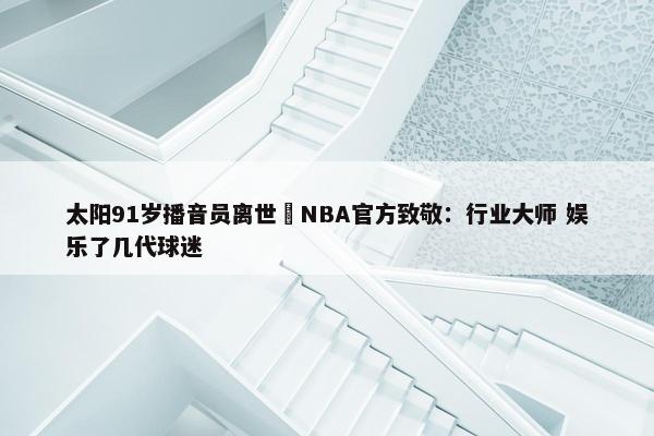 太阳91岁播音员离世️NBA官方致敬：行业大师 娱乐了几代球迷