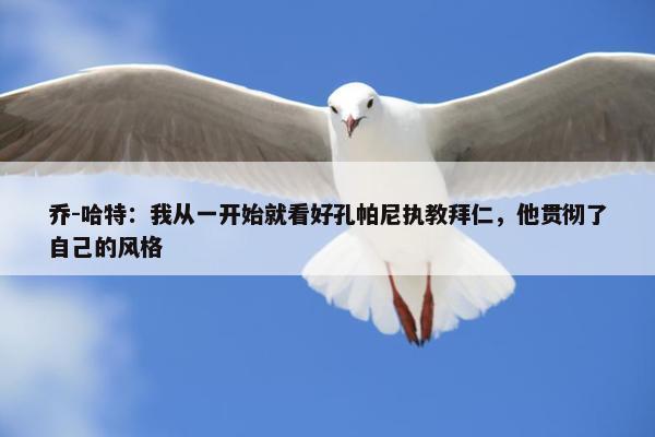 乔-哈特：我从一开始就看好孔帕尼执教拜仁，他贯彻了自己的风格