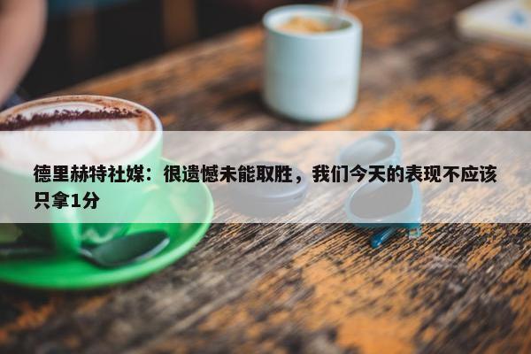 德里赫特社媒：很遗憾未能取胜，我们今天的表现不应该只拿1分