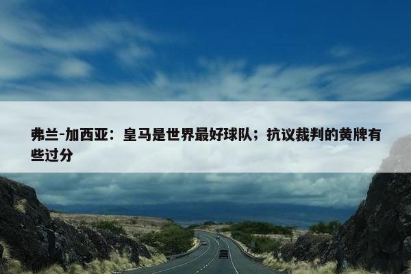 弗兰-加西亚：皇马是世界最好球队；抗议裁判的黄牌有些过分