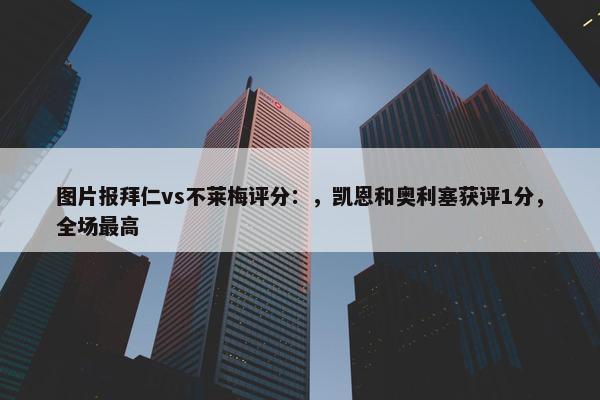 图片报拜仁vs不莱梅评分：，凯恩和奥利塞获评1分，全场最高