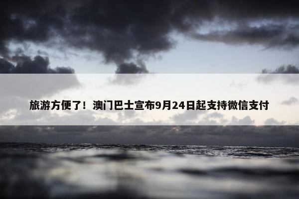 旅游方便了！澳门巴士宣布9月24日起支持微信支付