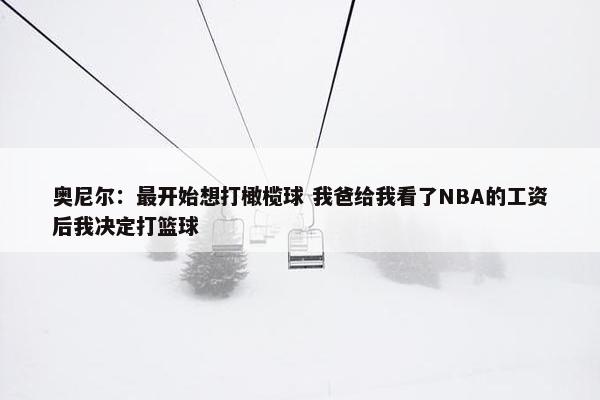 奥尼尔：最开始想打橄榄球 我爸给我看了NBA的工资后我决定打篮球