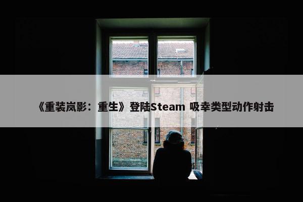 《重装岚影：重生》登陆Steam 吸幸类型动作射击