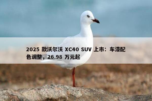 2025 款沃尔沃 XC40 SUV 上市：车漆配色调整，26.98 万元起