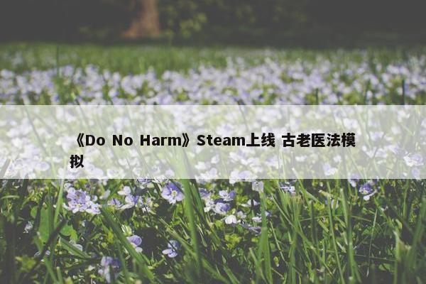 《Do No Harm》Steam上线 古老医法模拟