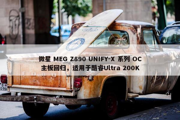 微星 MEG Z890 UNIFY-X 系列 OC 主板回归，适用于酷睿Ultra 200K