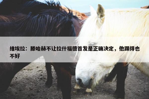 维埃拉：滕哈赫不让拉什福德首发是正确决定，他踢得也不好