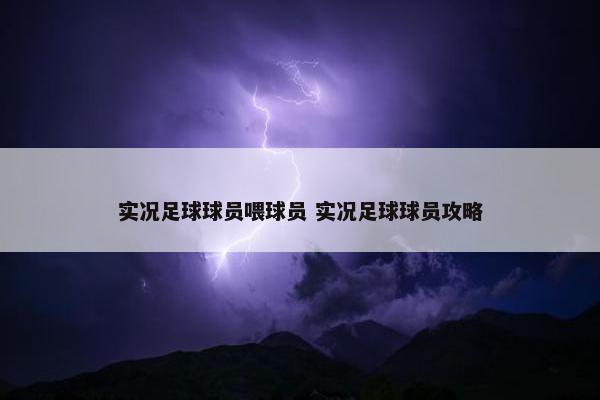 实况足球球员喂球员 实况足球球员攻略