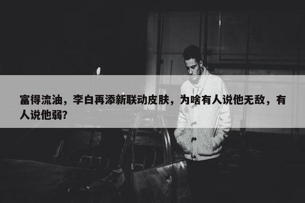 富得流油，李白再添新联动皮肤，为啥有人说他无敌，有人说他弱？