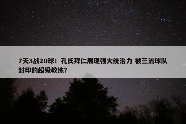 7天3战20球！孔氏拜仁展现强大统治力 被三流球队封印的超级教练？