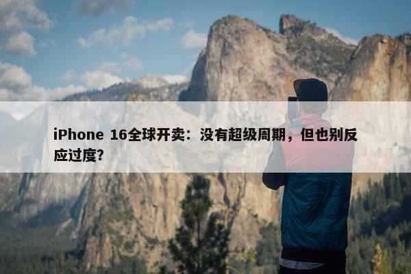 iPhone 16全球开卖：没有超级周期，但也别反应过度？