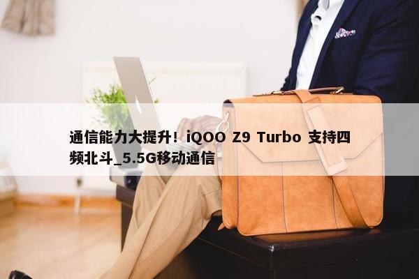 通信能力大提升！iQOO Z9 Turbo 支持四频北斗_5.5G移动通信