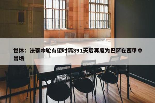 世体：法蒂本轮有望时隔391天后再度为巴萨在西甲中出场