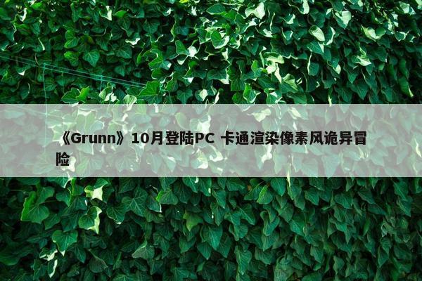 《Grunn》10月登陆PC 卡通渲染像素风诡异冒险