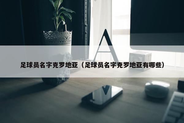 足球员名字克罗地亚（足球员名字克罗地亚有哪些）