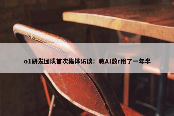 o1研发团队首次集体访谈：教AI数r用了一年半