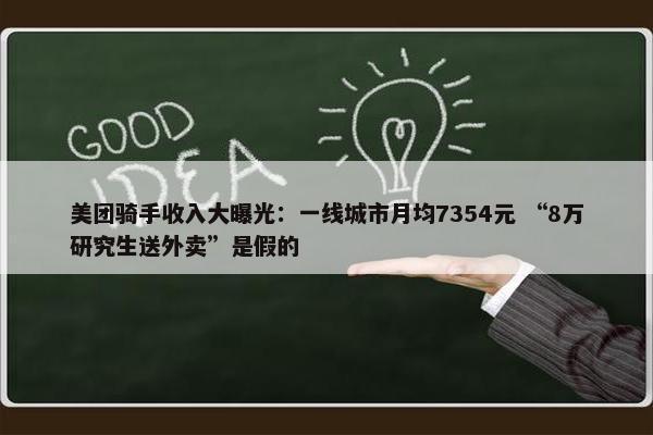 美团骑手收入大曝光：一线城市月均7354元 “8万研究生送外卖”是假的