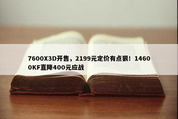 7600X3D开售，2199元定价有点狠！14600KF直降400元应战