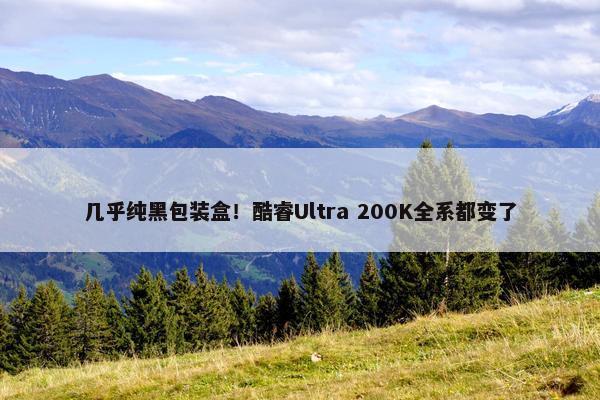 几乎纯黑包装盒！酷睿Ultra 200K全系都变了