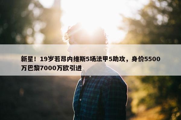 新星！19岁若昂内维斯5场法甲5助攻，身价5500万巴黎7000万欧引进