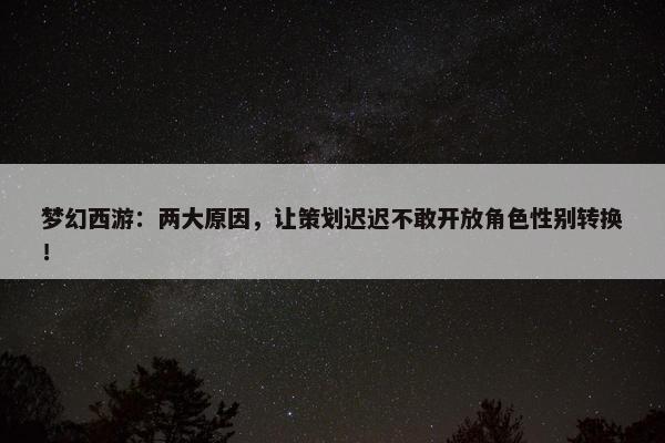 梦幻西游：两大原因，让策划迟迟不敢开放角色性别转换！