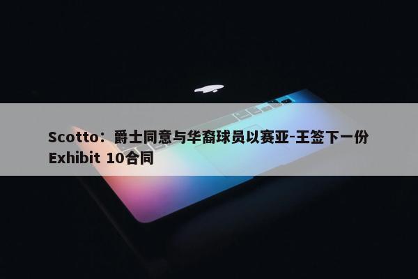 Scotto：爵士同意与华裔球员以赛亚-王签下一份Exhibit 10合同