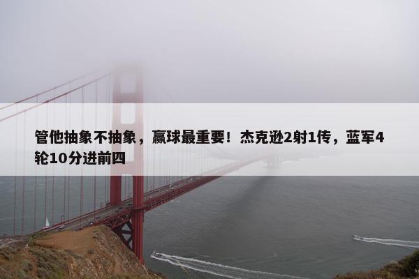 管他抽象不抽象，赢球最重要！杰克逊2射1传，蓝军4轮10分进前四