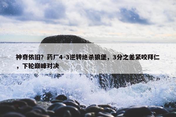 神奇依旧？药厂4-3逆转绝杀狼堡，3分之差紧咬拜仁，下轮巅峰对决