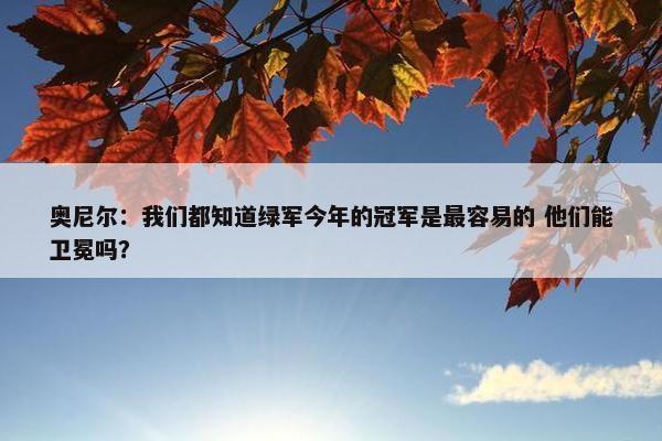 奥尼尔：我们都知道绿军今年的冠军是最容易的 他们能卫冕吗？