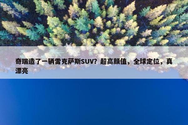 奇瑞造了一辆雷克萨斯SUV？超高颜值，全球定位，真漂亮