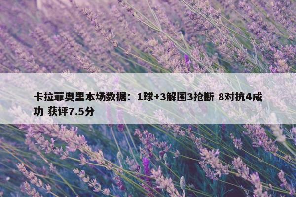 卡拉菲奥里本场数据：1球+3解围3抢断 8对抗4成功 获评7.5分