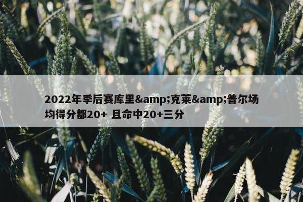 2022年季后赛库里&克莱&普尔场均得分都20+ 且命中20+三分