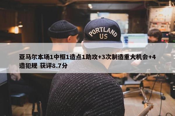 亚马尔本场1中框1造点1助攻+3次制造重大机会+4造犯规 获评8.7分