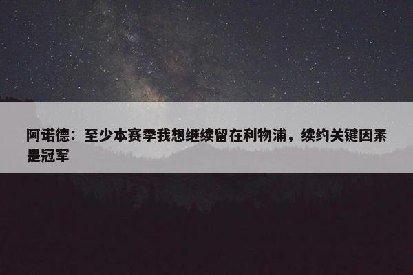 阿诺德：至少本赛季我想继续留在利物浦，续约关键因素是冠军