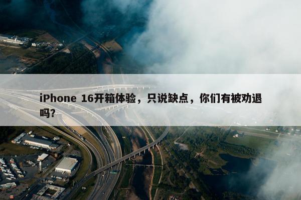 iPhone 16开箱体验，只说缺点，你们有被劝退吗？