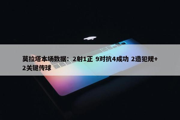 莫拉塔本场数据：2射1正 9对抗4成功 2造犯规+2关键传球