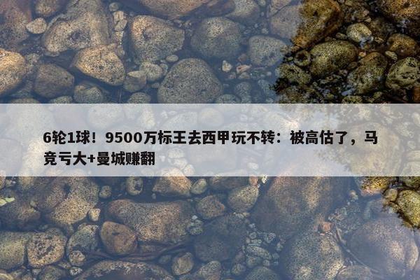 6轮1球！9500万标王去西甲玩不转：被高估了，马竞亏大+曼城赚翻