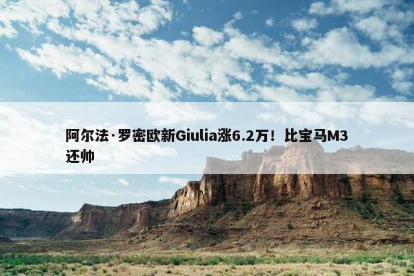 阿尔法·罗密欧新Giulia涨6.2万！比宝马M3还帅