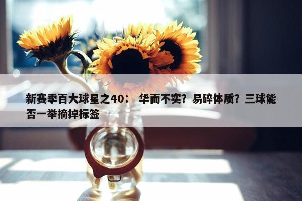 新赛季百大球星之40： 华而不实？易碎体质？三球能否一举摘掉标签