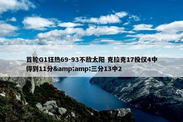 首轮G1狂热69-93不敌太阳 克拉克17投仅4中得到11分&amp;三分13中2