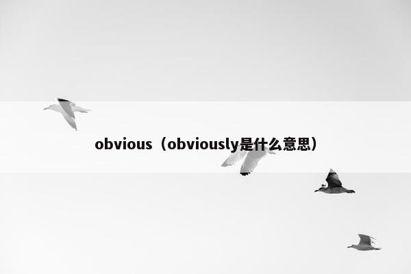 obvious（obviously是什么意思）