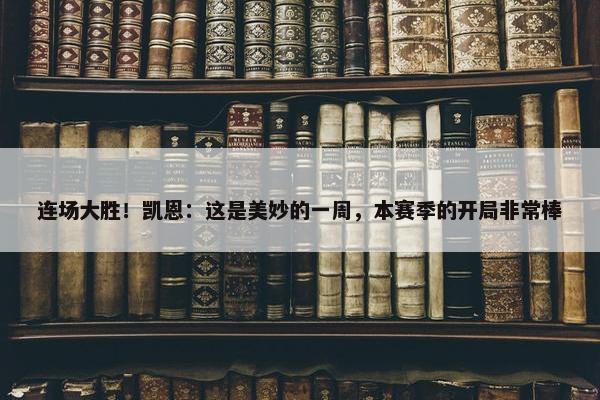 连场大胜！凯恩：这是美妙的一周，本赛季的开局非常棒