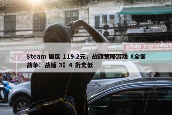 Steam 国区 119.2元，战旗策略游戏《全面战争：战锤 3》4 折史低