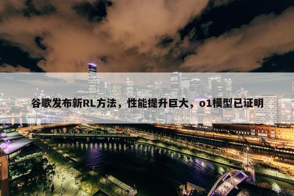 谷歌发布新RL方法，性能提升巨大，o1模型已证明