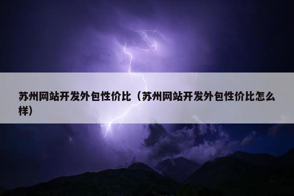 苏州网站开发外包性价比（苏州网站开发外包性价比怎么样）