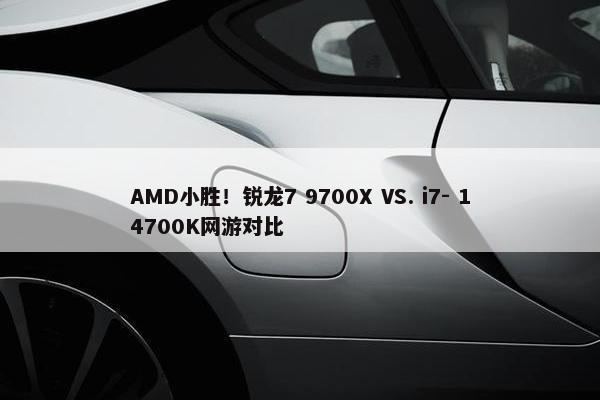 AMD小胜！锐龙7 9700X VS. i7- 14700K网游对比