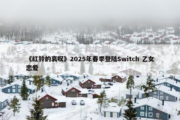 《红铃的哀叹》2025年春季登陆Switch 乙女恋爱