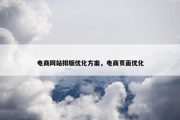 电商网站排版优化方案，电商页面优化