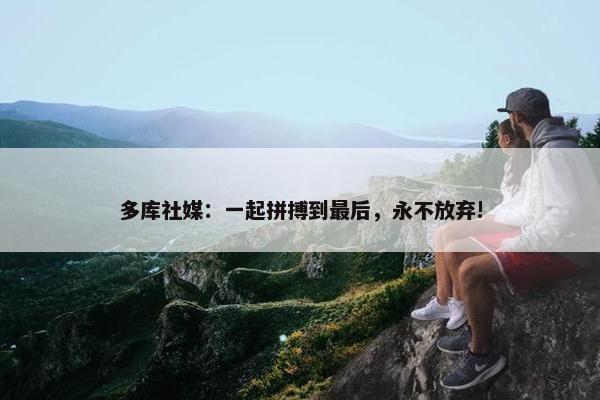 多库社媒：一起拼搏到最后，永不放弃!